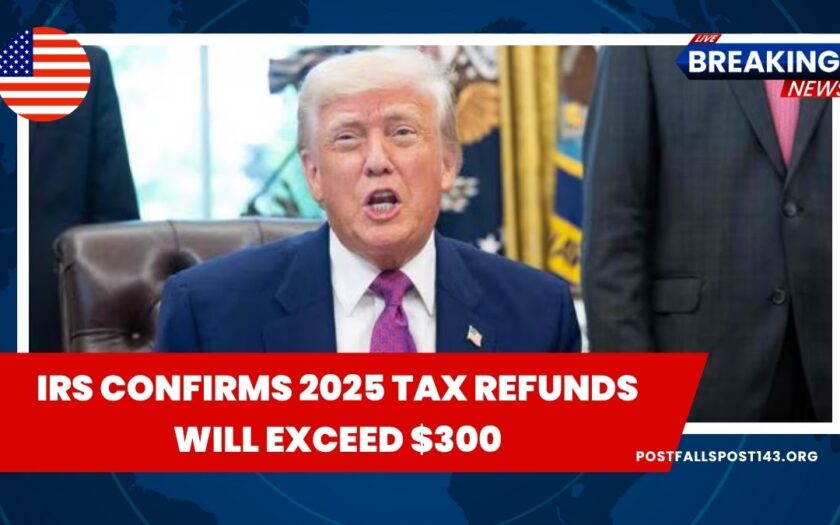 IRS Confirms 2025 Tax Refunds Will Exceed $300 – Who Qualifies and Why